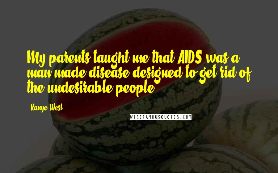Kanye West Quotes: My parents taught me that AIDS was a man-made disease designed to get rid of the undesirable people.