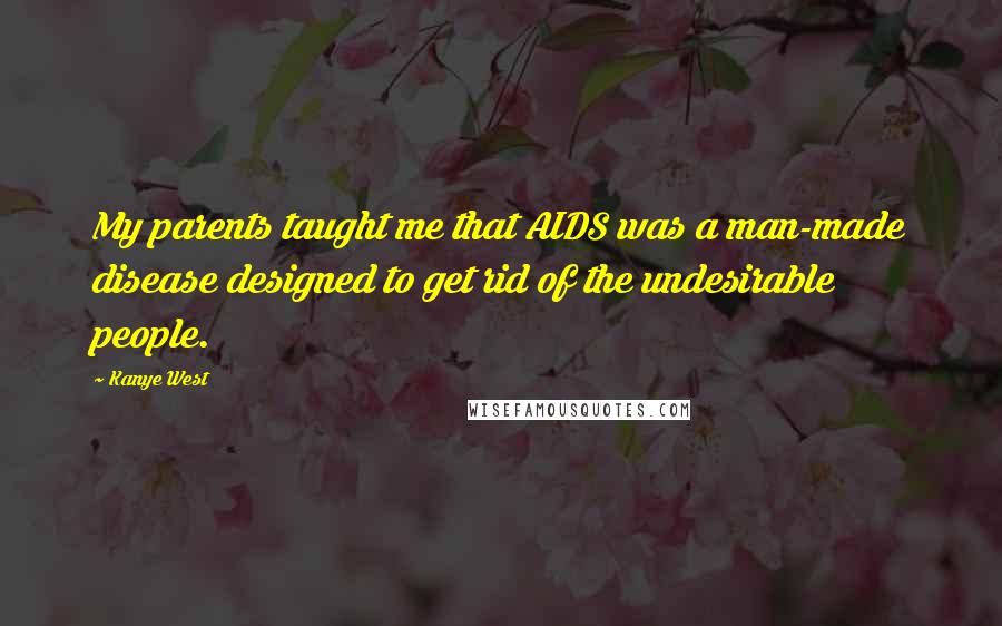 Kanye West Quotes: My parents taught me that AIDS was a man-made disease designed to get rid of the undesirable people.