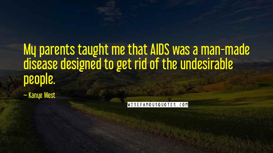 Kanye West Quotes: My parents taught me that AIDS was a man-made disease designed to get rid of the undesirable people.