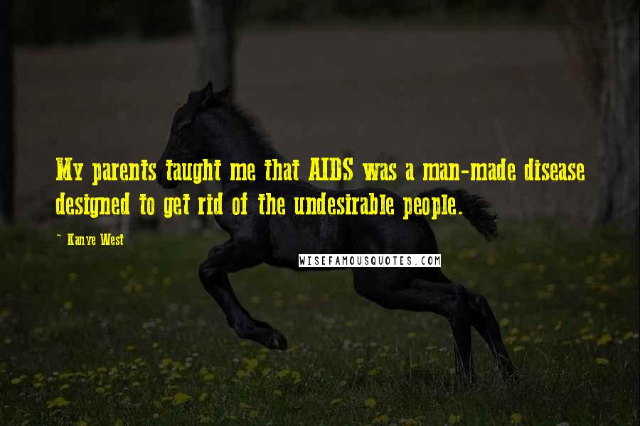 Kanye West Quotes: My parents taught me that AIDS was a man-made disease designed to get rid of the undesirable people.