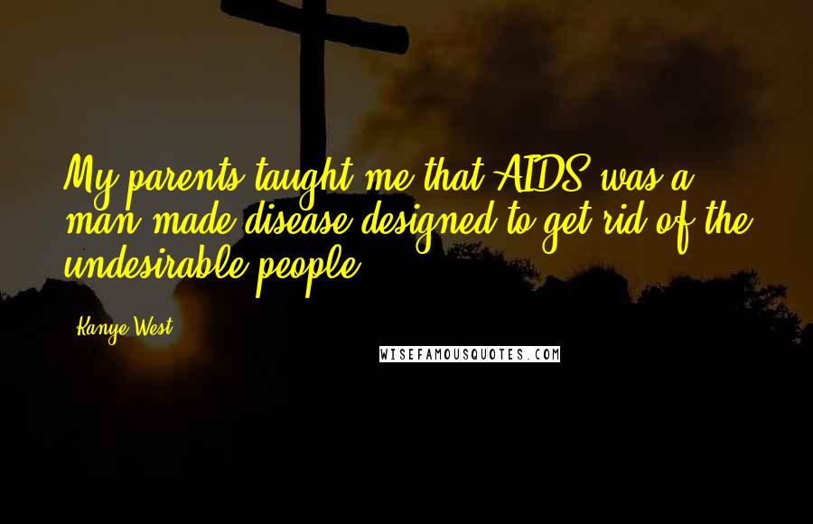 Kanye West Quotes: My parents taught me that AIDS was a man-made disease designed to get rid of the undesirable people.