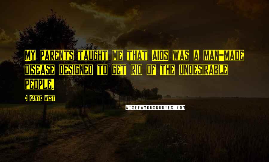 Kanye West Quotes: My parents taught me that AIDS was a man-made disease designed to get rid of the undesirable people.