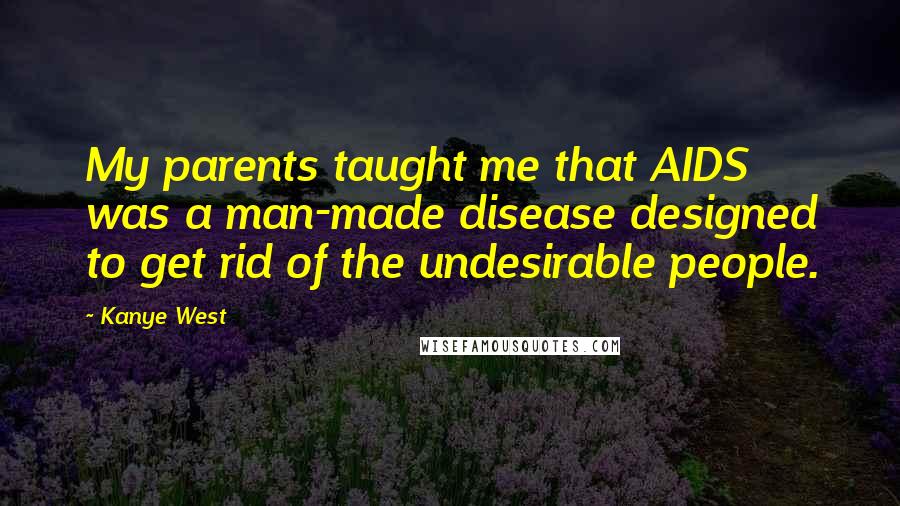 Kanye West Quotes: My parents taught me that AIDS was a man-made disease designed to get rid of the undesirable people.