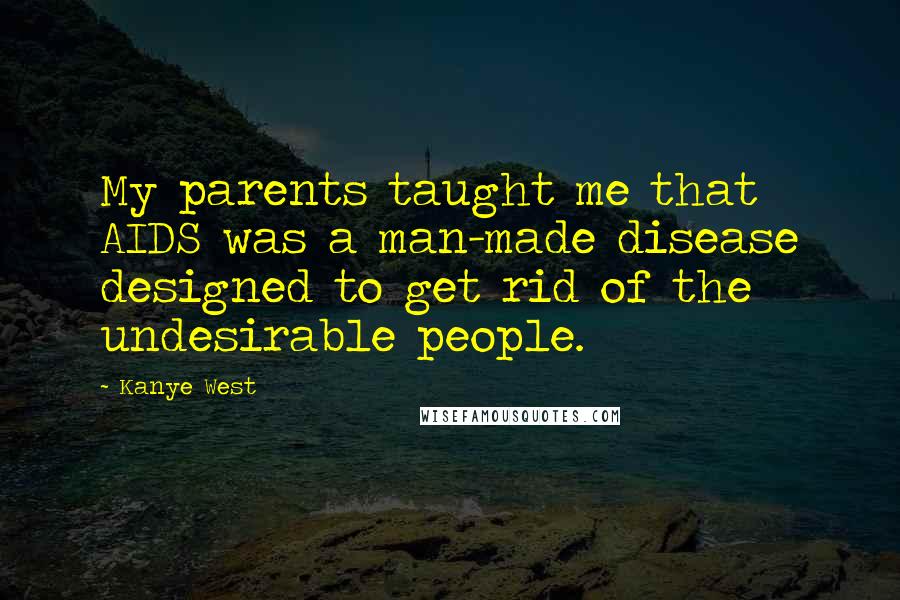 Kanye West Quotes: My parents taught me that AIDS was a man-made disease designed to get rid of the undesirable people.