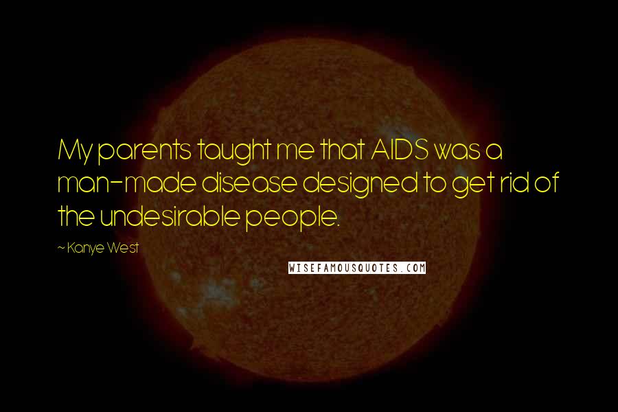 Kanye West Quotes: My parents taught me that AIDS was a man-made disease designed to get rid of the undesirable people.
