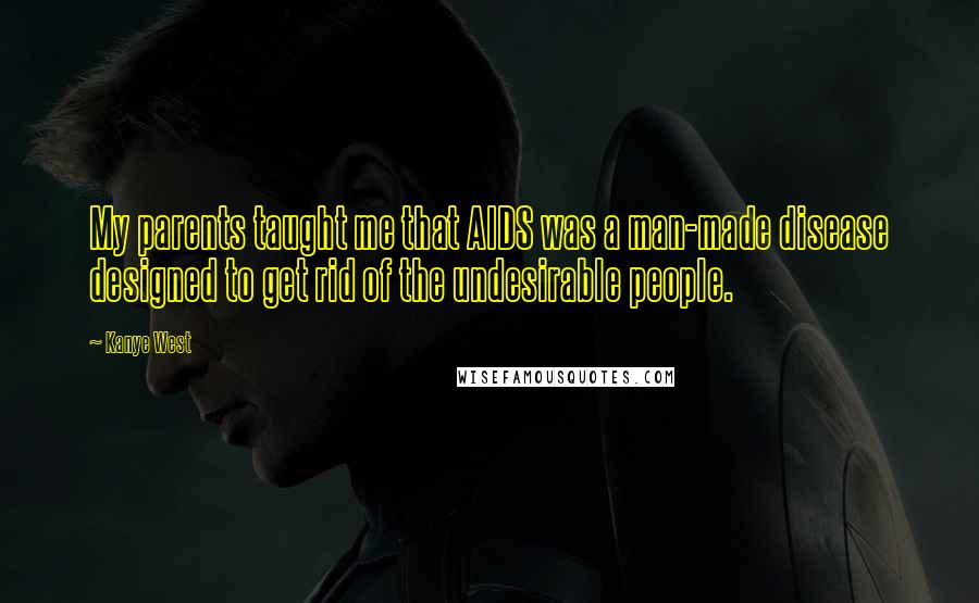Kanye West Quotes: My parents taught me that AIDS was a man-made disease designed to get rid of the undesirable people.