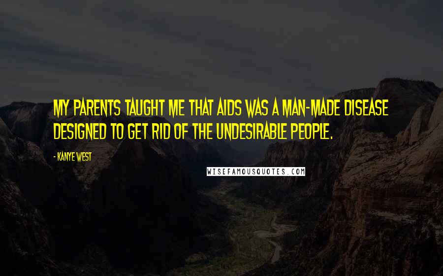 Kanye West Quotes: My parents taught me that AIDS was a man-made disease designed to get rid of the undesirable people.