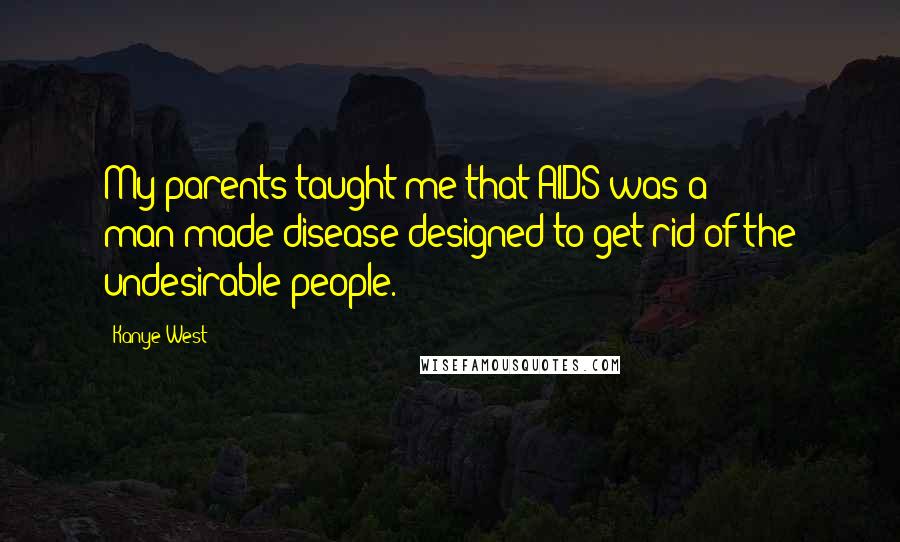 Kanye West Quotes: My parents taught me that AIDS was a man-made disease designed to get rid of the undesirable people.