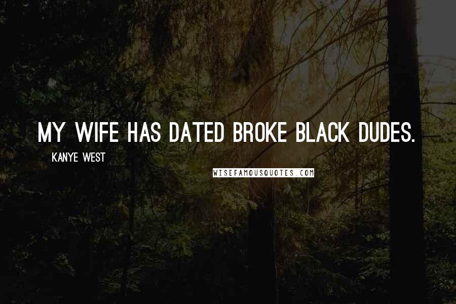 Kanye West Quotes: My wife has dated broke black dudes.