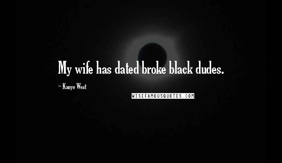 Kanye West Quotes: My wife has dated broke black dudes.