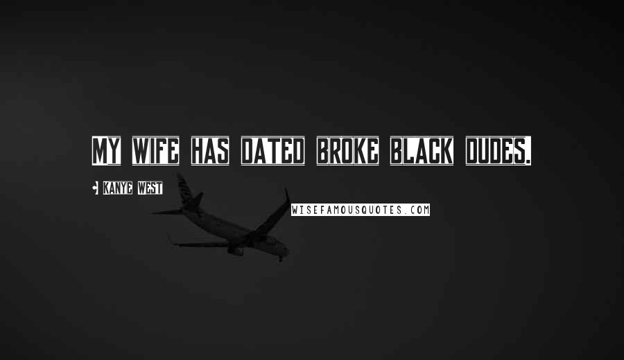 Kanye West Quotes: My wife has dated broke black dudes.