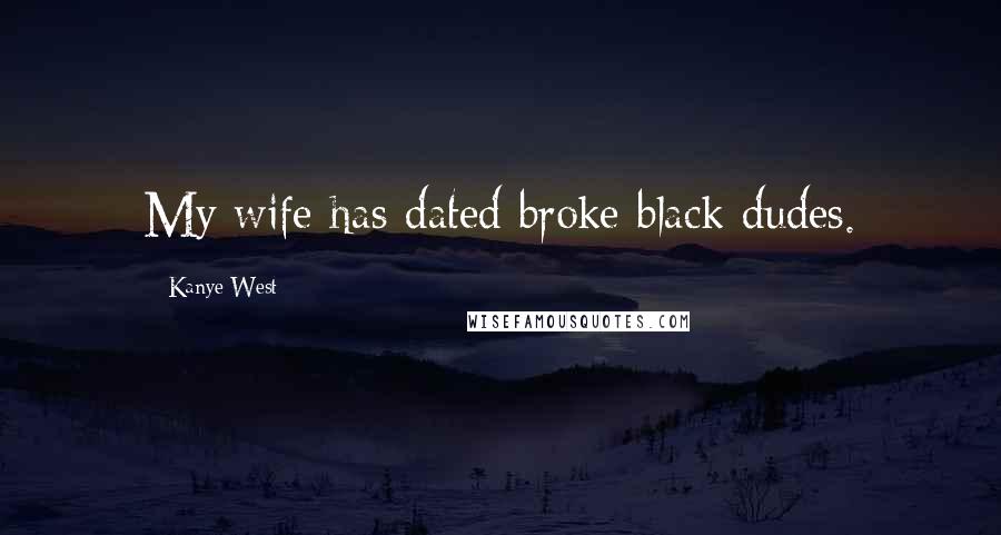 Kanye West Quotes: My wife has dated broke black dudes.