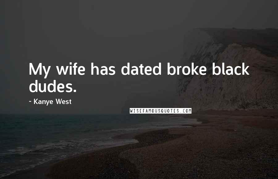 Kanye West Quotes: My wife has dated broke black dudes.