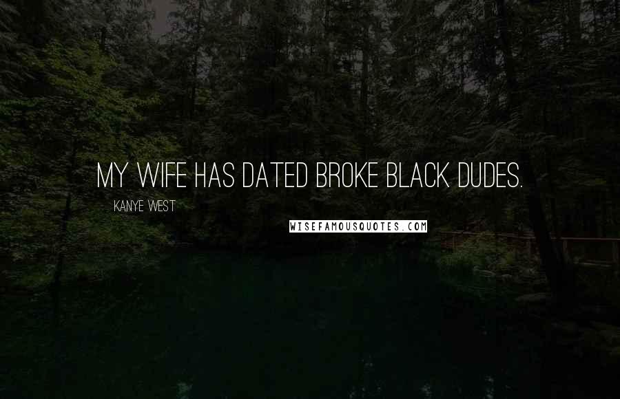 Kanye West Quotes: My wife has dated broke black dudes.