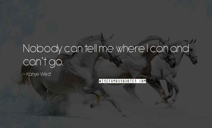 Kanye West Quotes: Nobody can tell me where I can and can't go.