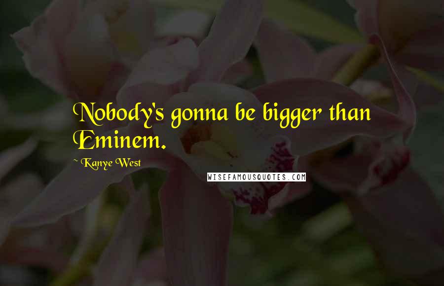 Kanye West Quotes: Nobody's gonna be bigger than Eminem.