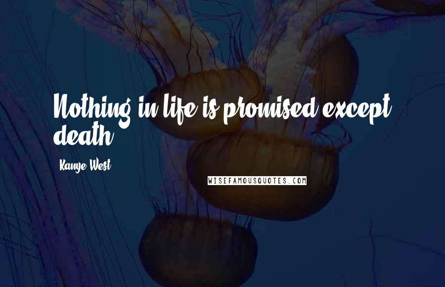 Kanye West Quotes: Nothing in life is promised except death.