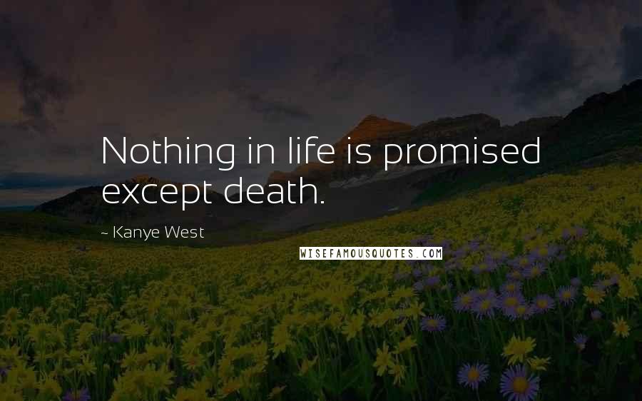 Kanye West Quotes: Nothing in life is promised except death.