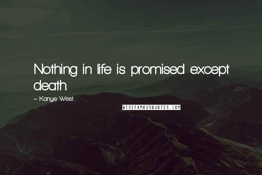 Kanye West Quotes: Nothing in life is promised except death.