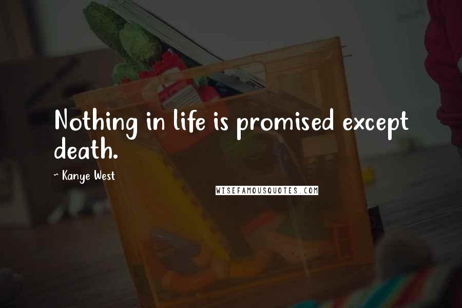 Kanye West Quotes: Nothing in life is promised except death.