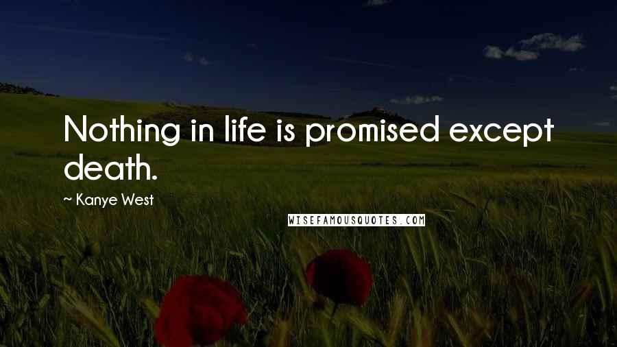 Kanye West Quotes: Nothing in life is promised except death.