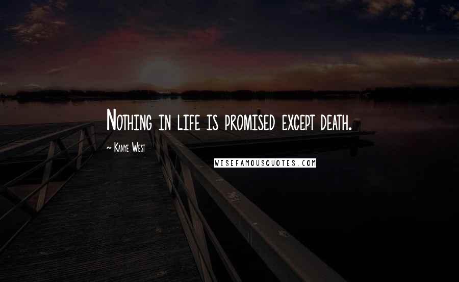 Kanye West Quotes: Nothing in life is promised except death.