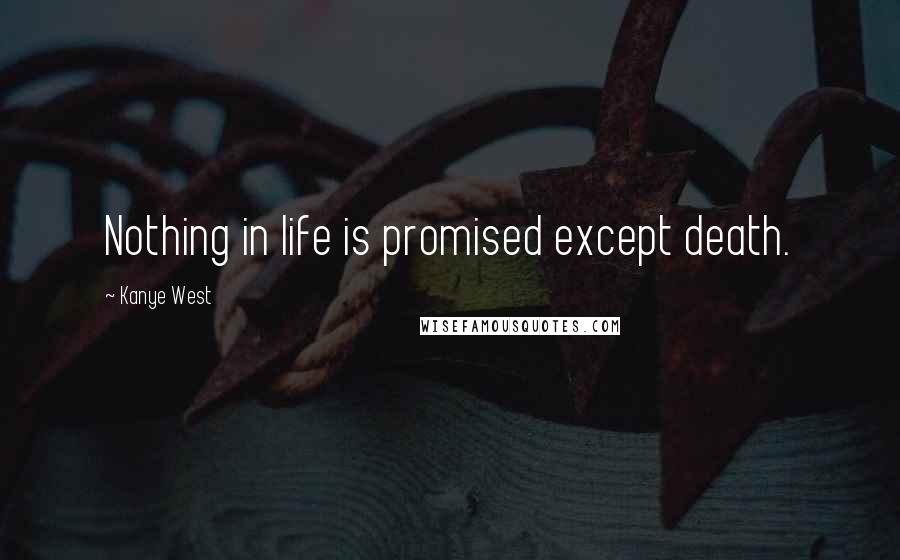 Kanye West Quotes: Nothing in life is promised except death.