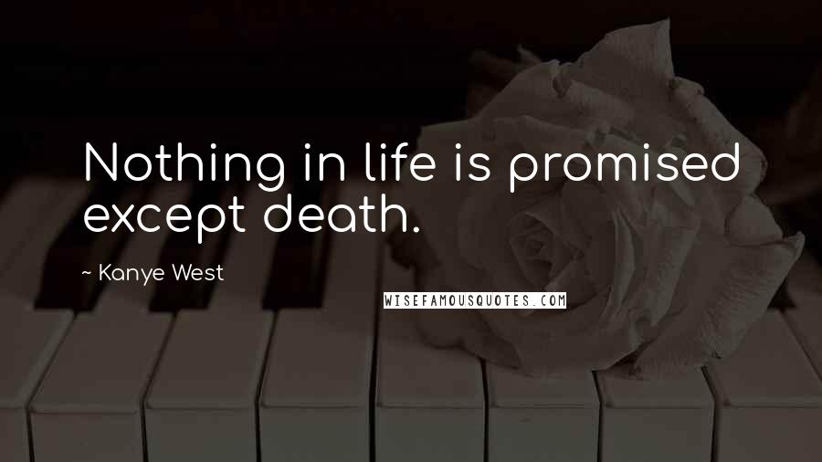 Kanye West Quotes: Nothing in life is promised except death.