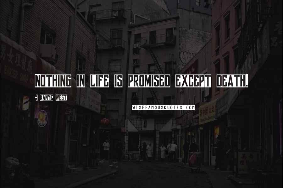 Kanye West Quotes: Nothing in life is promised except death.