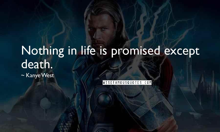 Kanye West Quotes: Nothing in life is promised except death.