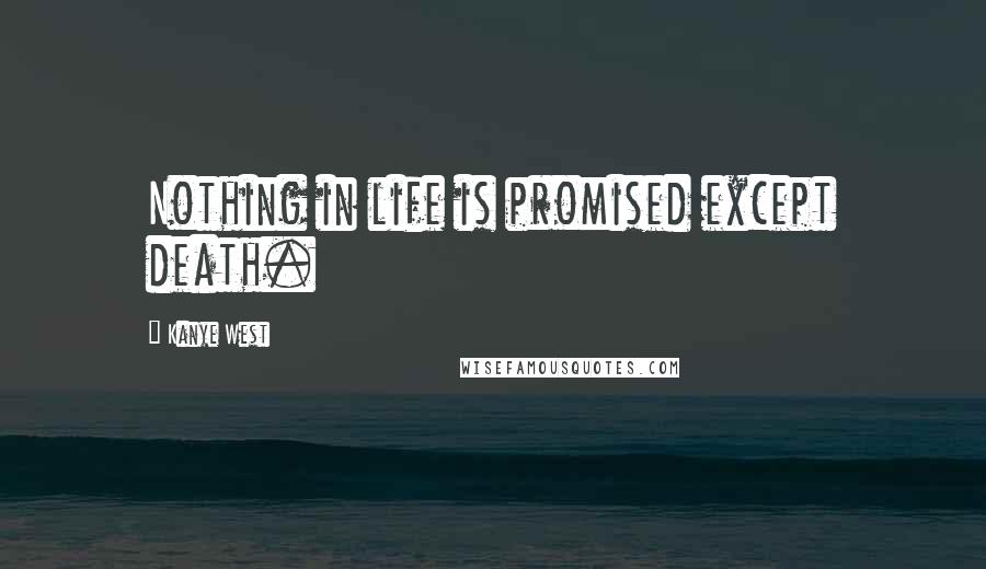 Kanye West Quotes: Nothing in life is promised except death.