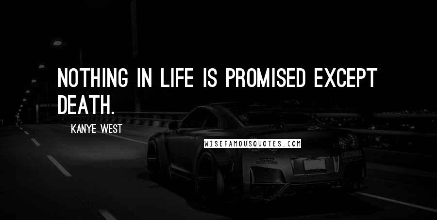 Kanye West Quotes: Nothing in life is promised except death.