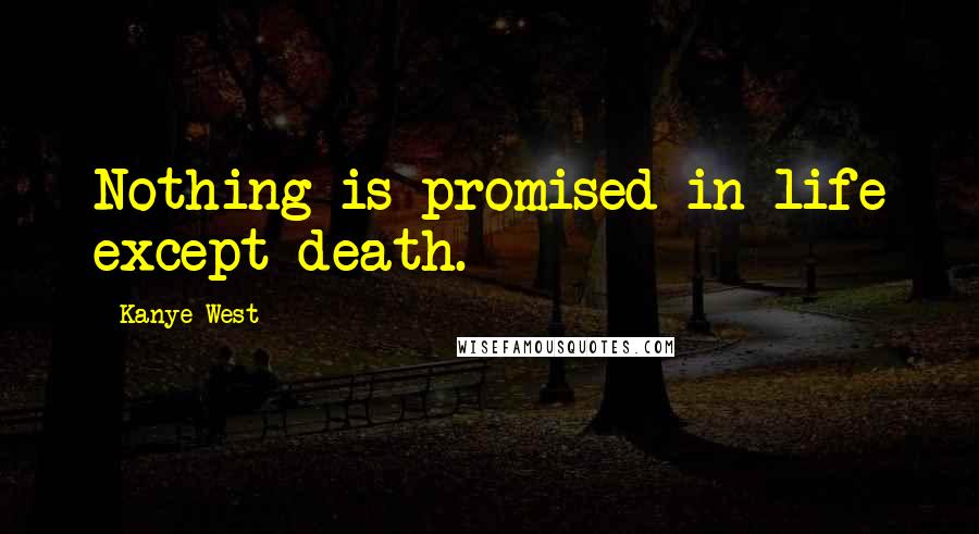 Kanye West Quotes: Nothing is promised in life except death.
