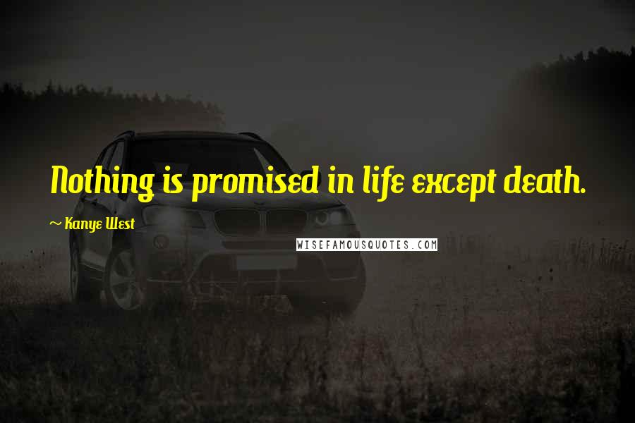 Kanye West Quotes: Nothing is promised in life except death.