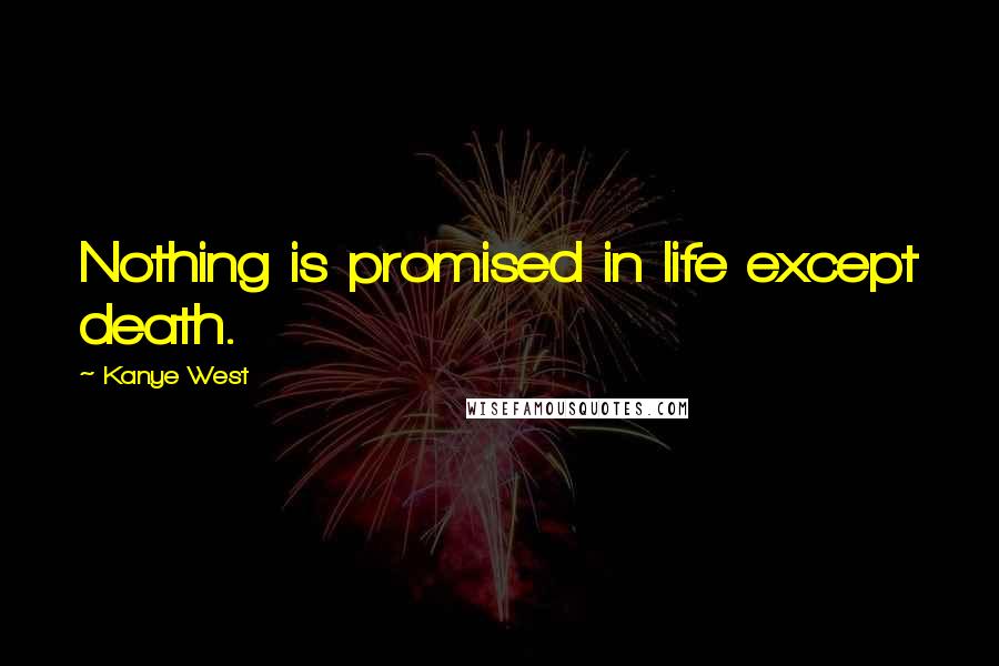 Kanye West Quotes: Nothing is promised in life except death.