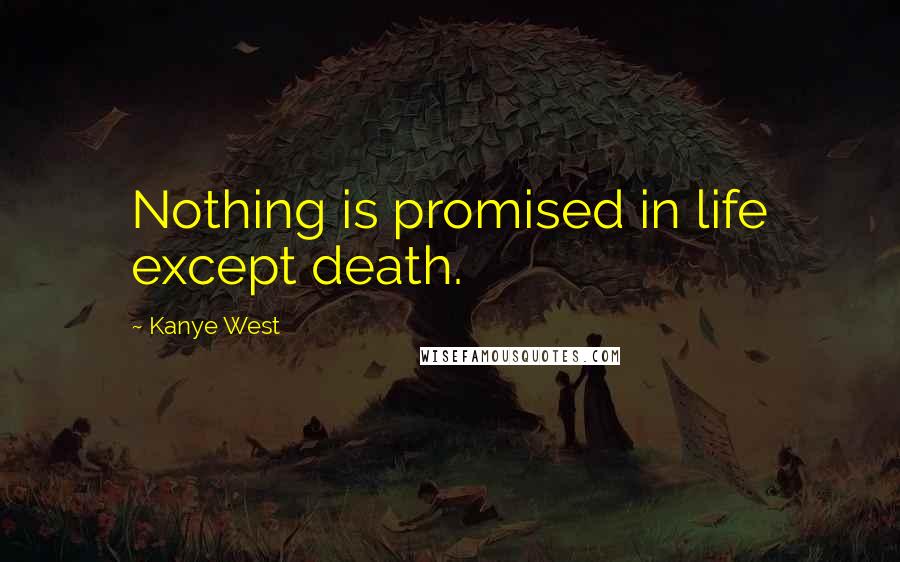 Kanye West Quotes: Nothing is promised in life except death.