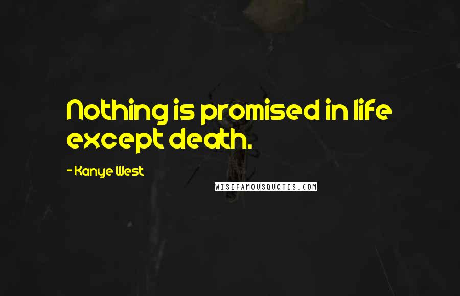 Kanye West Quotes: Nothing is promised in life except death.