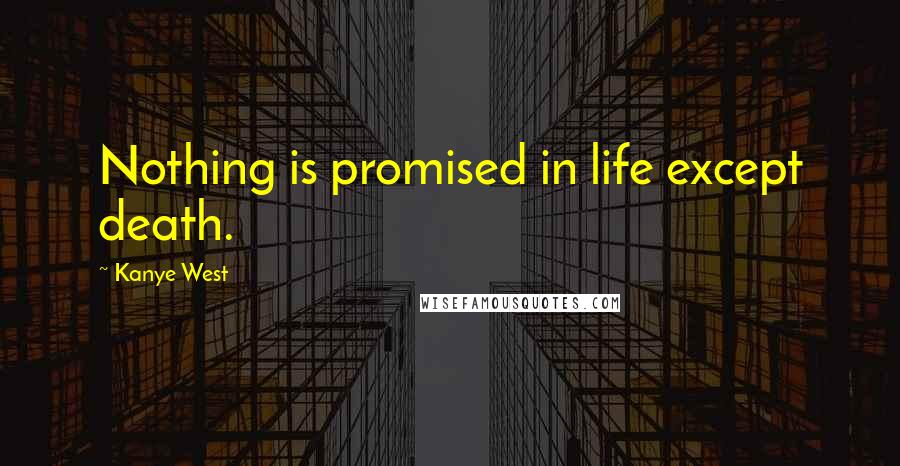 Kanye West Quotes: Nothing is promised in life except death.