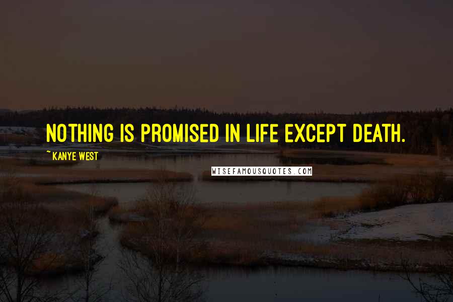 Kanye West Quotes: Nothing is promised in life except death.