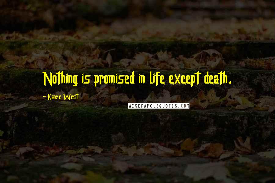 Kanye West Quotes: Nothing is promised in life except death.