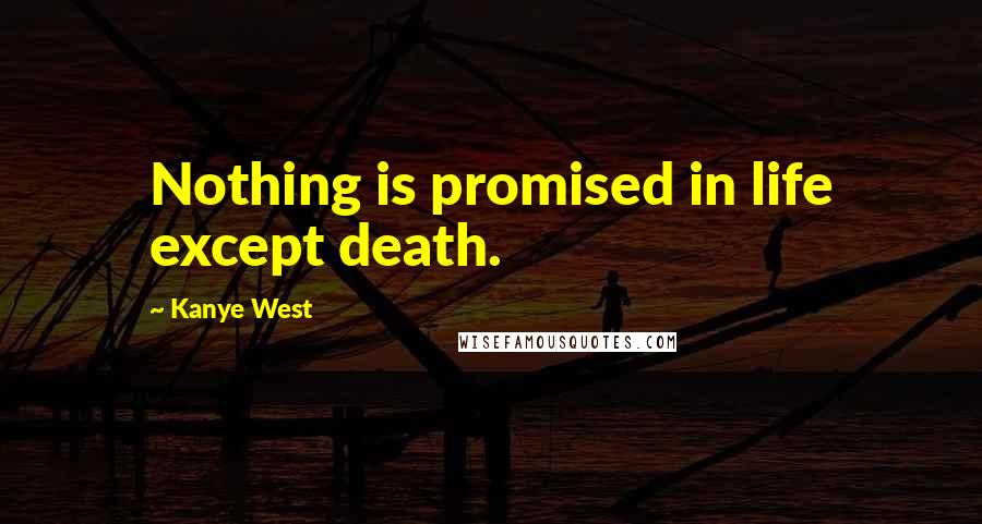 Kanye West Quotes: Nothing is promised in life except death.
