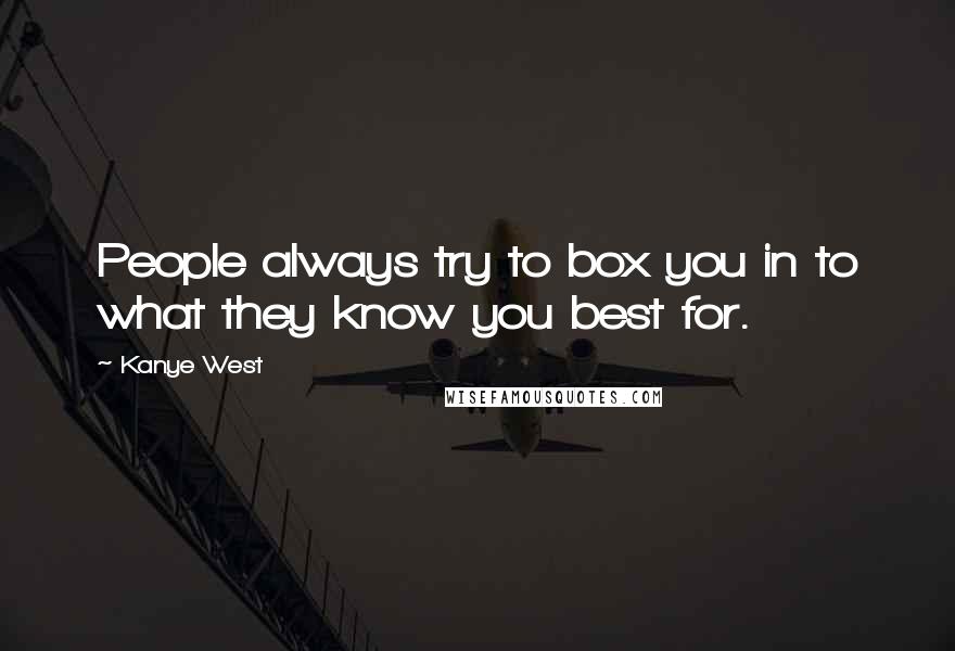 Kanye West Quotes: People always try to box you in to what they know you best for.