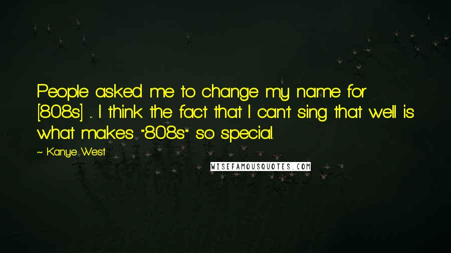 Kanye West Quotes: People asked me to change my name for [808s] ... I think the fact that I can't sing that well is what makes "808s" so special.
