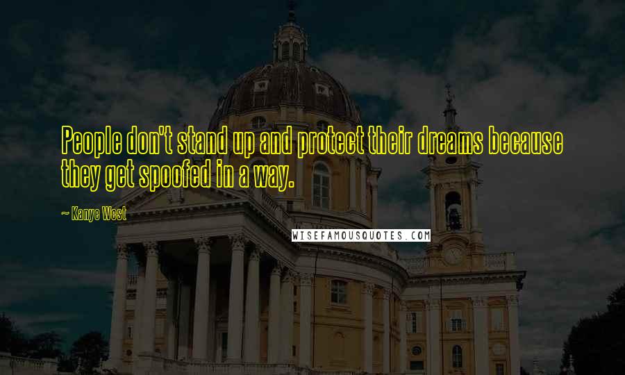 Kanye West Quotes: People don't stand up and protect their dreams because they get spoofed in a way.