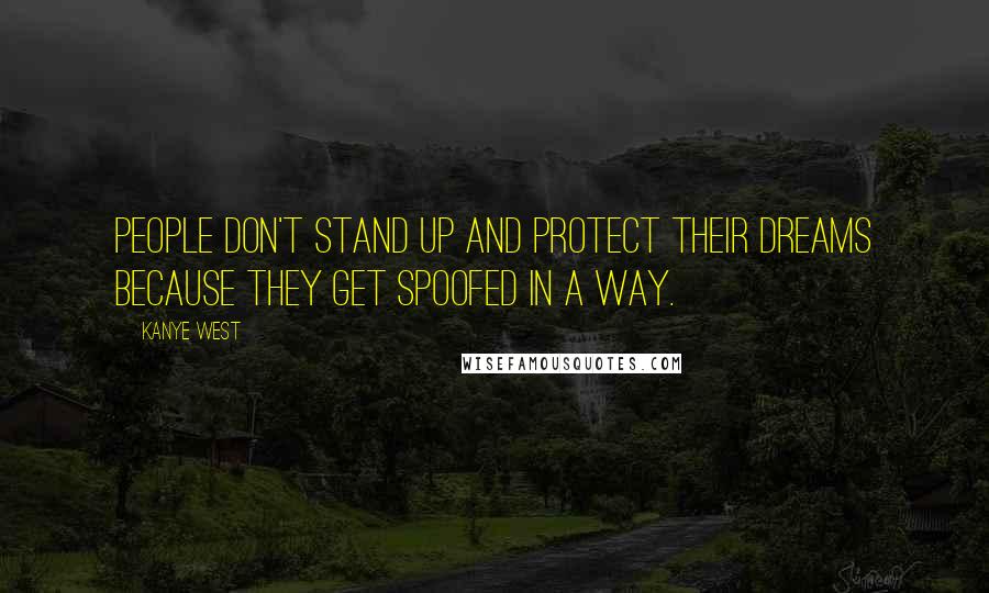 Kanye West Quotes: People don't stand up and protect their dreams because they get spoofed in a way.