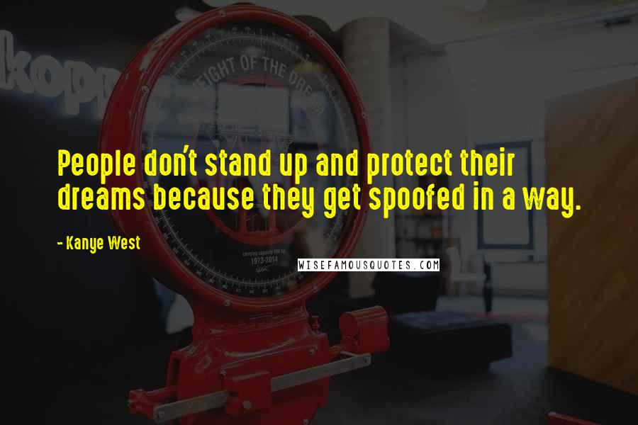 Kanye West Quotes: People don't stand up and protect their dreams because they get spoofed in a way.