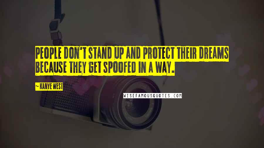 Kanye West Quotes: People don't stand up and protect their dreams because they get spoofed in a way.