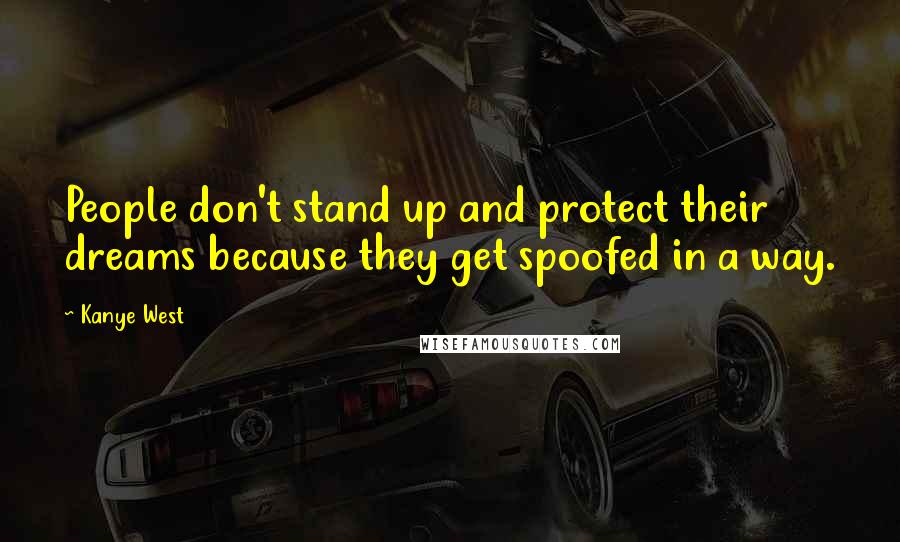 Kanye West Quotes: People don't stand up and protect their dreams because they get spoofed in a way.