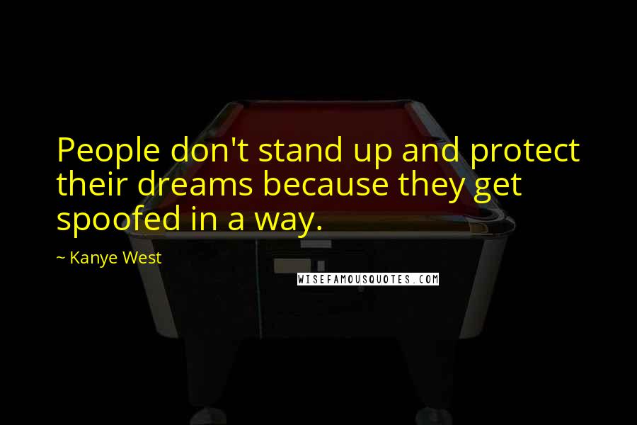 Kanye West Quotes: People don't stand up and protect their dreams because they get spoofed in a way.