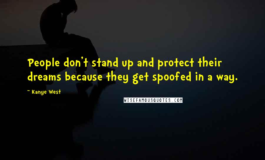 Kanye West Quotes: People don't stand up and protect their dreams because they get spoofed in a way.